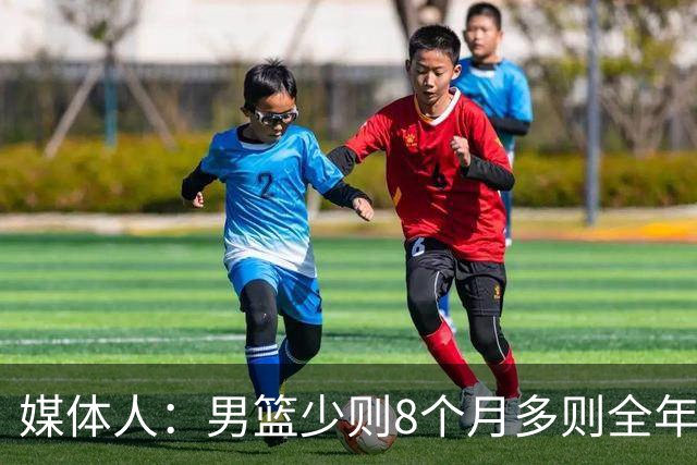 媒体人：男篮少则8个月多则全年无休 不取舍巅峰状态撑不了几年